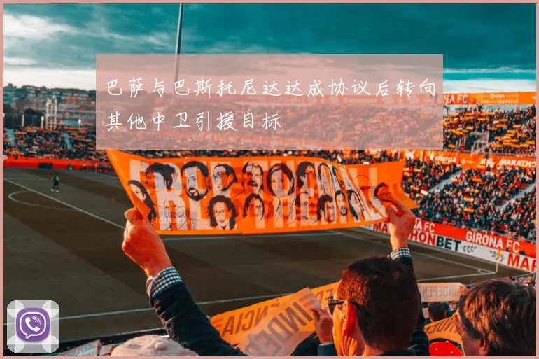 巴萨与巴斯托尼达达成协议后转向其他中卫引援目标