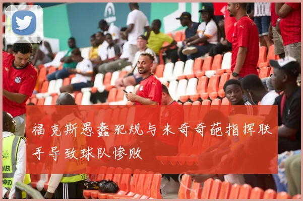 福克斯愚蠢犯规与米奇奇葩指挥联手导致球队惨败