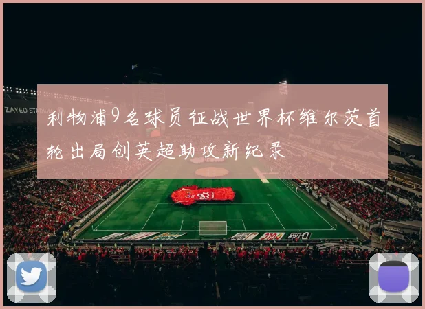 利物浦9名球员征战世界杯维尔茨首轮出局创英超助攻新纪录