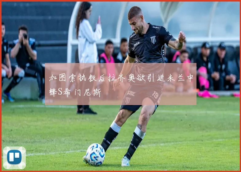 加图索执教后拉齐奥欲引进米兰中锋S希门尼斯