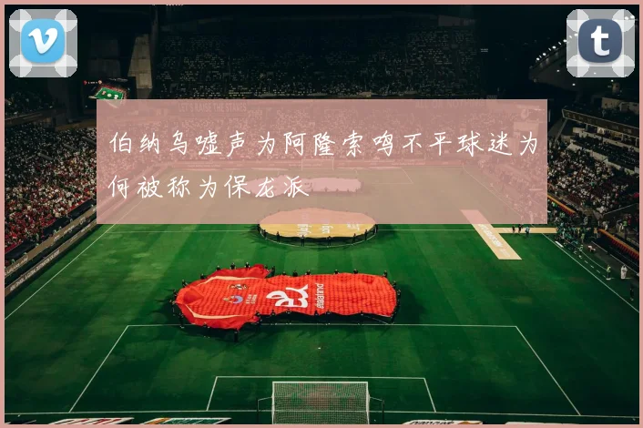 伯纳乌嘘声为阿隆索鸣不平球迷为何被称为保龙派
