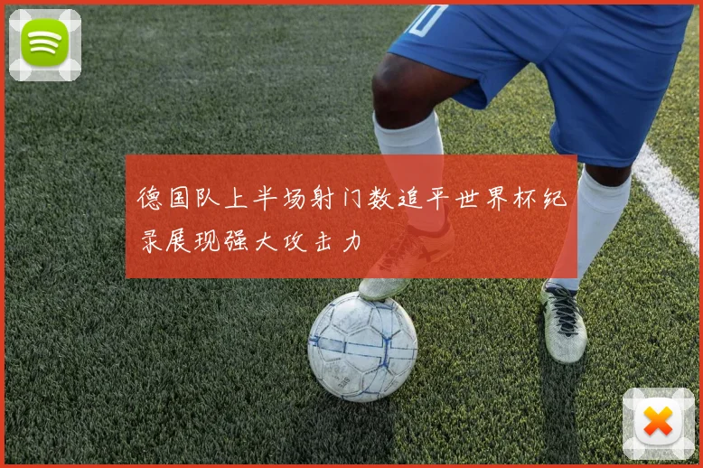 德国队上半场射门数追平世界杯纪录展现强大攻击力