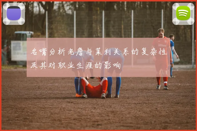 名嘴分析老詹与莱利关系的复杂性及其对职业生涯的影响