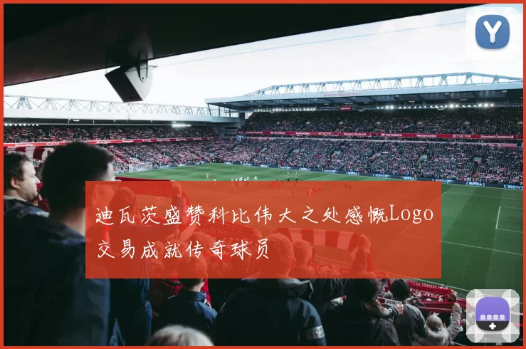 迪瓦茨盛赞科比伟大之处感慨Logo交易成就传奇球员