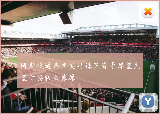 阿斯报道弗里克对德罗寄予厚望失望于其转会意愿
