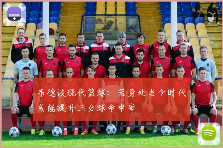 韦德谈现代篮球：若身处当今时代或能提升三分球命中率