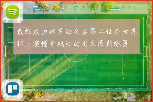 戴维成为继罗西之后第二位在世界杯上演帽子戏法的尤文图斯球员