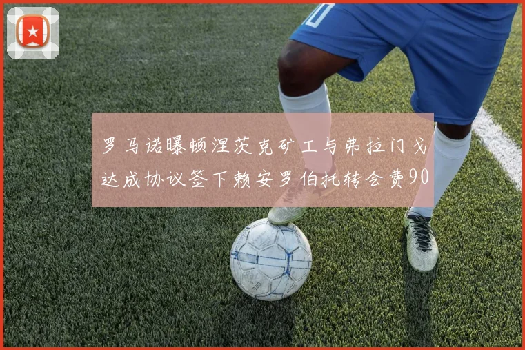 罗马诺曝顿涅茨克矿工与弗拉门戈达成协议签下赖安罗伯托转会费900万欧元