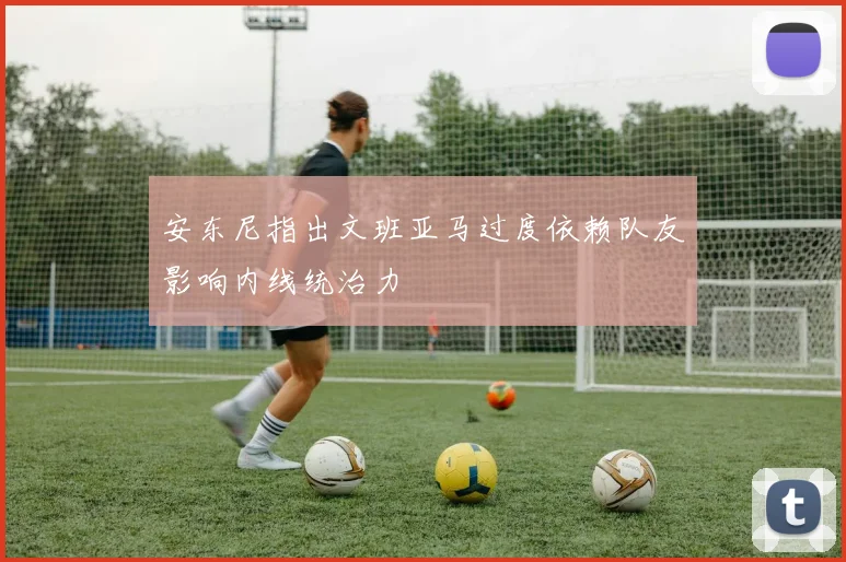 安东尼指出文班亚马过度依赖队友影响内线统治力