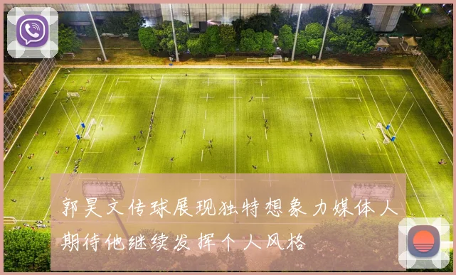 郭昊文传球展现独特想象力媒体人期待他继续发挥个人风格