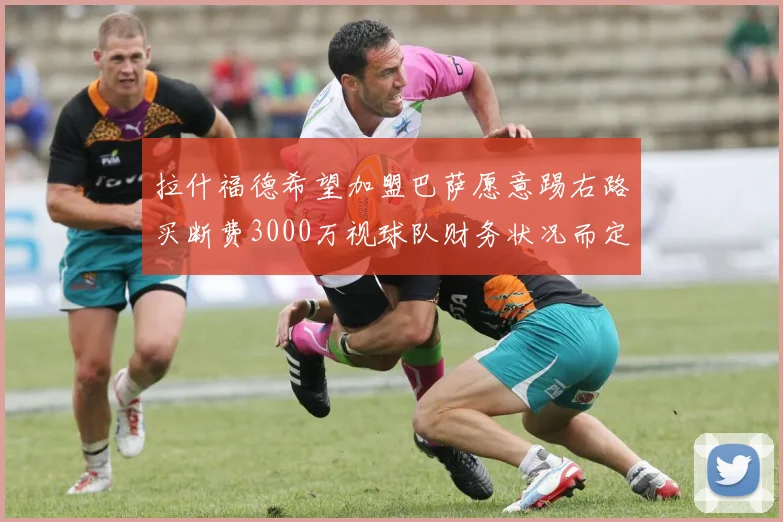 拉什福德希望加盟巴萨愿意踢右路买断费3000万视球队财务状况而定